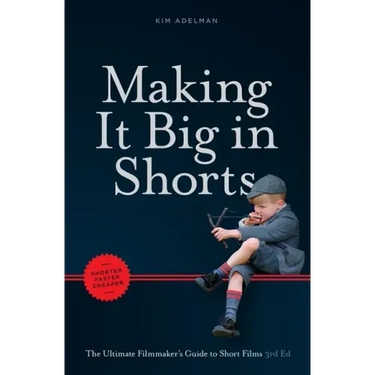 Making It Big in Shorts: Shorter, Faster, Cheaper: The Ultimate Filmmaker's Guide to Short Films