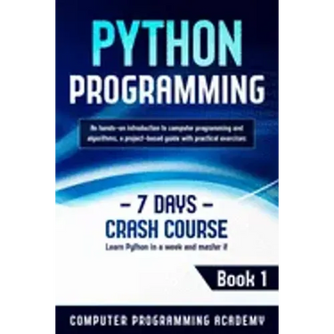 Python Programming: Learn Python in a Week and Master It. An Hands-On Introduction to Computer Programming and Algorithms, a Project-Based
