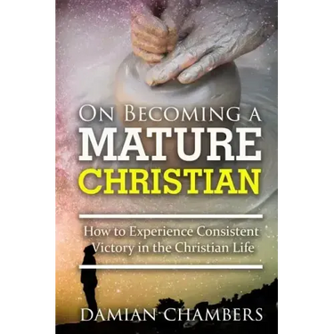 On Becoming a Mature Christian: How to Experience Consistent Victory in the Christian Life