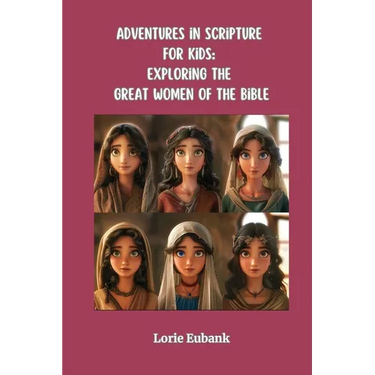 Adventures in Scripture for Kids: Exploring The Great Women of the Bible
