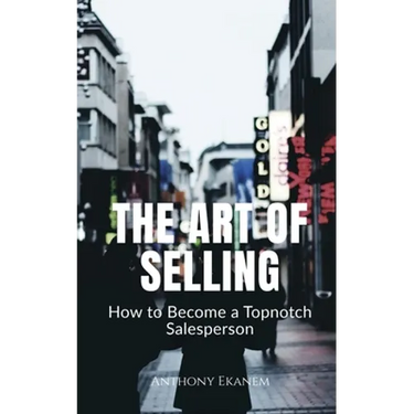 The Art of Selling: How to Become a Topnotch Salesperson