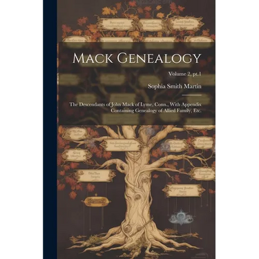 Mack Genealogy: The Descendants of John Mack of Lyme, Conn., With Appendix Containing Genealogy of Allied Family, Etc.; Volume 2, pt.1