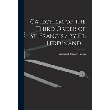 Catechism of the Third Order of St. Francis / by Fr. Ferdinand ...