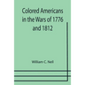 Colored Americans in the Wars of 1776 and 1812