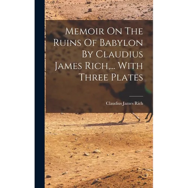 Memoir On The Ruins Of Babylon By Claudius James Rich, ... With Three Plates