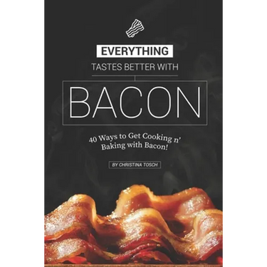 Everything Tastes Better with Bacon: 40 Ways to Get Cooking n' Baking with Bacon!