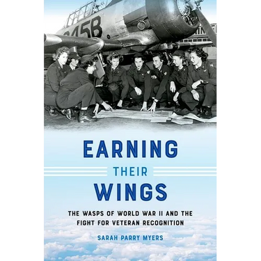 Earning Their Wings: The Wasps of World War II and the Fight for Veteran Recognition