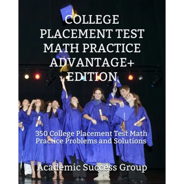 College Placement Test Math Practice Advantage+ Edition: 350 College Placement Test Math Practice Problems and Solutions