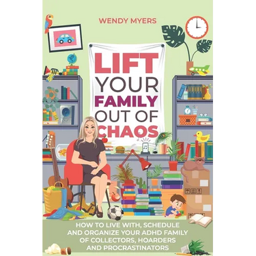 Lift Your Family Out of Chaos: How To Live With, Schedule and Organize Your ADHD Family of Collectors, Hoarders and Procrastinators