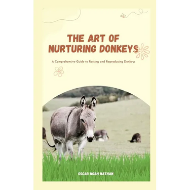 The Art of Nurturing Donkeys: A Comprehensive Guide to Raising and Reproducing Donkeys