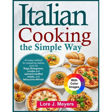 Italian Cooking the Simple Way: An easy method for preparing dishes such as Ragù Bolognese, ricotta and spinach-stuffed shells, and fettuccine Alfredo