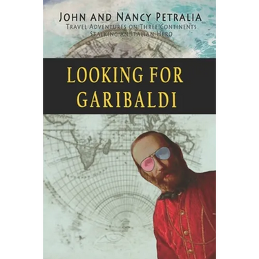 Looking for Garibaldi: Travels on Three Continents Stalking an Italian Hero