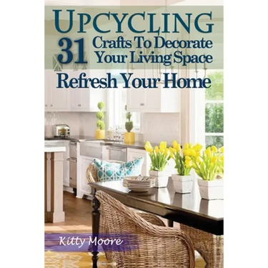 Upcycling: 31 Crafts to Decorate Your Living Space & Refresh Your Home (3rd Edition)