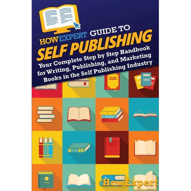 HowExpert Guide to Self Publishing: Your Complete Step by Step Handbook for Writing, Publishing, and Marketing Books in the Self Publishing Industry