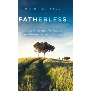 Fatherless: Choosing to Overcome Past Trauma and Redefining Life's Journey