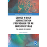 George W Bush Administration Propaganda for an Invasion of Iraq: The Absence of Evidence