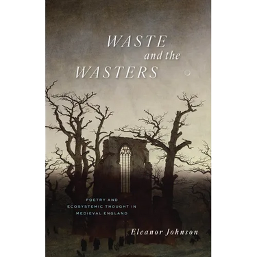 Waste and the Wasters: Poetry and Ecosystemic Thought in Medieval England