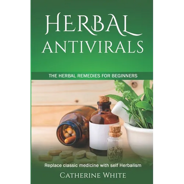 Herbal Antivirals: The Herbal Remedies for beginners. Replace Classic Medicine with self Herbalism.