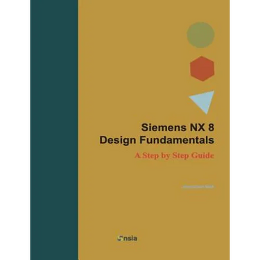 Siemens NX 8 Design Fundamentals: A Step by Step Guide