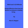 Work out in 10-Minute: Simple, Effective Exercises for Seniors to enhance a healthy living.