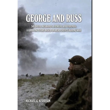 George and Russ: Soldiers, Husbands, Fathers, and Friends: A Gripping Story Based on Real Events During WWII