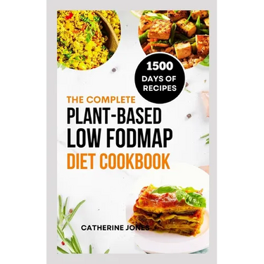 The Complete Plant-Based Low FODMAP Diet Cookbook: A Super Easy Guide to Boost Digestive Health, Manage IBS, Improve Gut Health and Lose Weight