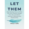 Let Them: Stop Wasting Time on What You Can't Control, Change Your Life, and Master Success in Business and Relationships