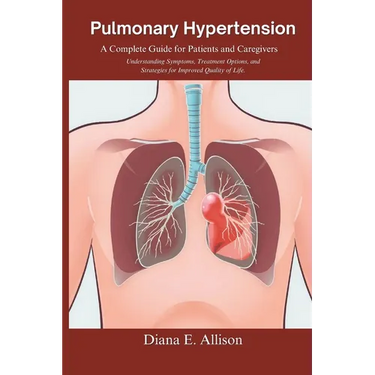 Pulmonary Hypertension: A Complete Guide for Patients and Caregivers: Understanding Symptoms, Treatment Options, and Strategies for Improved Q