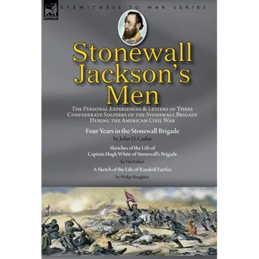 Stonewall Jackson's Men: the Personal Experiences and Letters of Three Confederate Soldiers of the Stonewall Brigade during the American Civil War-Fou
