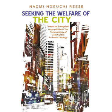 Seeking the Welfare of the City: Toward an Evangelical Appropriation of the Pneumatology of Colin Gunton for Public Theology
