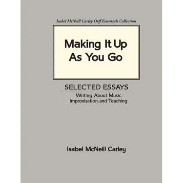 Making It Up As You Go: Selected Essays / Writing about Music, Improvisation, and Teaching