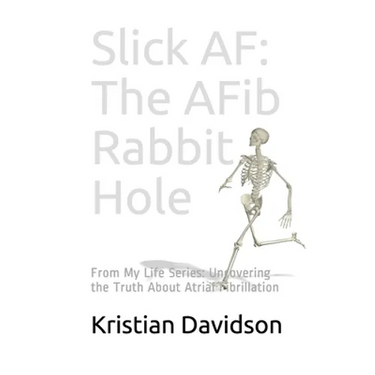 Slick AF: The AFib Rabbit Hole: From My Life Series: Uncovering the Truth About Atrial Fibrillation