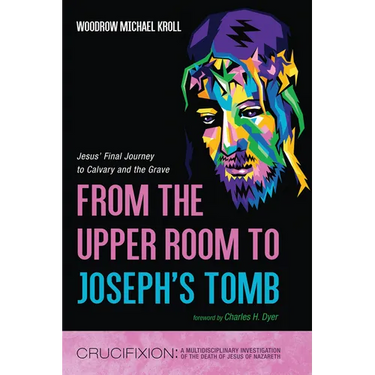 From the Upper Room to Joseph's Tomb: Jesus' Final Journey to Calvary and the Grave