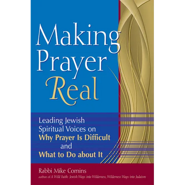 Making Prayer Real: Leading Jewish Spiritual Voices on Why Prayer Is Difficult and What to Do about It