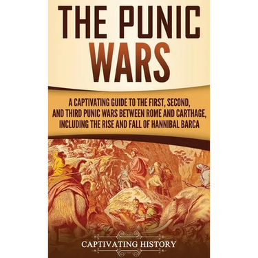 The Punic Wars: A Captivating Guide to the First, Second, and Third Punic Wars Between Rome and Carthage, Including the Rise and Fall of Hannibal Barc