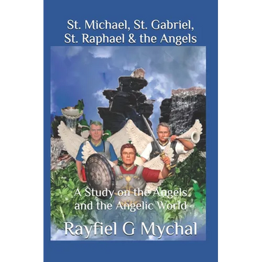 St. Michael, St. Gabriel, St. Raphael & the Angels: A Study on the Angels and the Angelic World