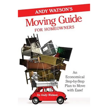 Andy Watson's Moving Guide for Homeowners: An Economical Step-by-Step Plan to Move with Ease!