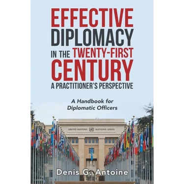 Effective Diplomacy in the Twenty-First Century a Practitioner's Perspective: A Handbook for Diplomatic Officers