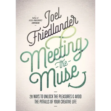Meeting the Muse: 28 Ways to Unlock the Pleasures and Avoid the Pitfalls of Your Creative Life
