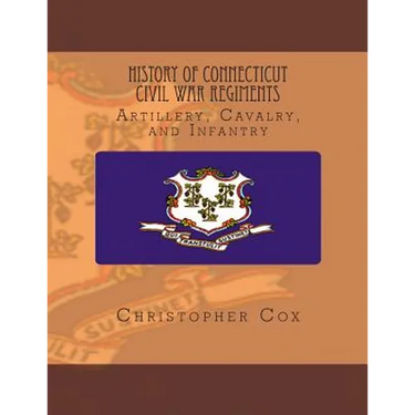 History Connecticut of Civil War Regiments: Artillery, Cavalry, and Infantry