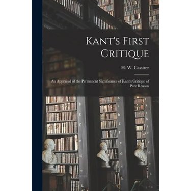 Kant's First Critique: an Appraisal of the Permanent Significance of Kant's Critique of Pure Reason