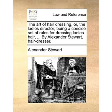 The art of hair dressing, or, the ladies director; being a concise set of rules for dressing ladies hair, ... By Alexander Stewart, hair-dresser.