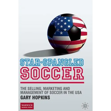 Star-Spangled Soccer: The Selling, Marketing and Management of Soccer in the USA