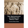 The Archaeology of Greek and Roman Troy