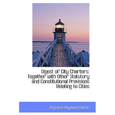 Digest of City Charters: Together with Other Statutory and Constitutional Provisions Relating to Cit