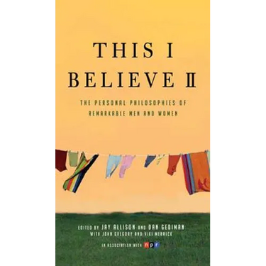 This I Believe II: More Personal Philosophies of Remarkable Men and Women