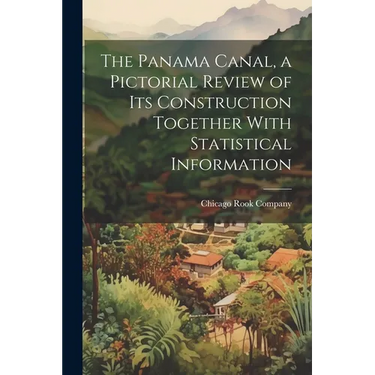 The Panama Canal, a Pictorial Review of its Construction Together With Statistical Information