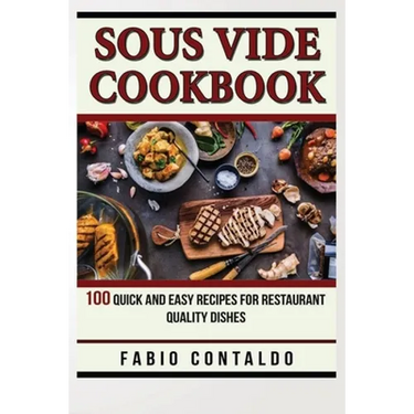 Sous Vide Cookbook: 100 Quick And Easy Recipes For Restaurant Quality Dishes