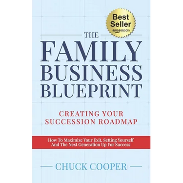 The Family Business Blueprint: Creating Your Succession Roadmap - How To Maximize Your Exit, Setting Yourself And The Next Generation Up For Success
