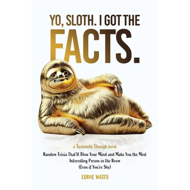 Yo, Sloth. I Got the Facts.: Random Trivia That'll Blow Your Mind and Make You the Most Interesting Person in the Room (Even if You're Shy)